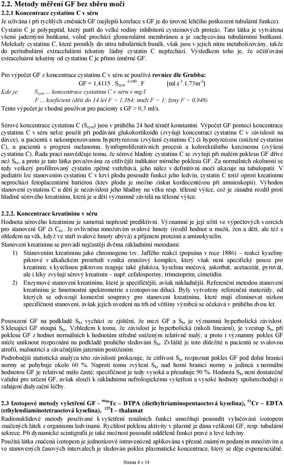 Tato látka je vytvářena všemi jadernými buňkami, volně prochází glomerulární membránou a je zachycována tubulárními buňkami.