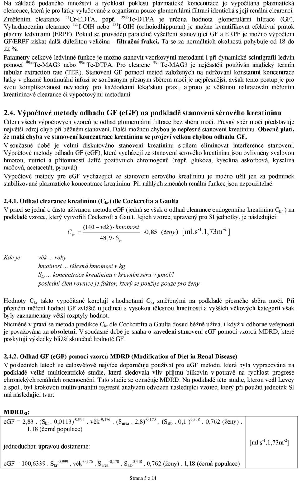 99m Tc-DTPA je určena hodnota glomerulární filtrace (GF), Vyhodnocením clearance 123 I-OIH nebo 131 I-OIH (orthoiodhippuran) je možno kvantifikovat efektivní průtok plazmy ledvinami (ERPF).