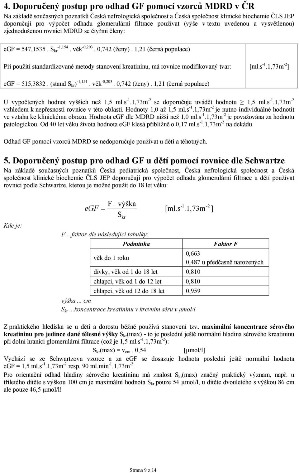 1,21 (černá populace) Při použití standardizované metody stanovení kreatininu, má rovnice modifikovaný tvar: [ml.s -1.1,73m -2 ] egf = 515,3832. (stand S kr ) -1,154. věk -0,203. 0,742 (ženy).