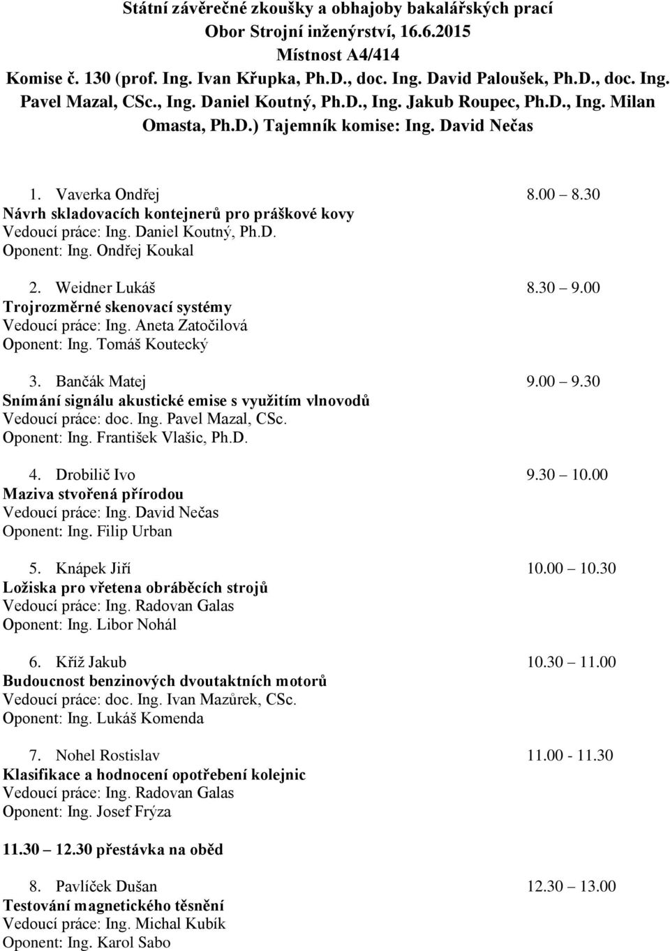 30 Návrh skladovacích kontejnerů pro práškové kovy Vedoucí práce: Ing. Daniel Koutný, Ph.D. Oponent: Ing. Ondřej Koukal 2. Weidner Lukáš 8.30 9.00 Trojrozměrné skenovací systémy Vedoucí práce: Ing.