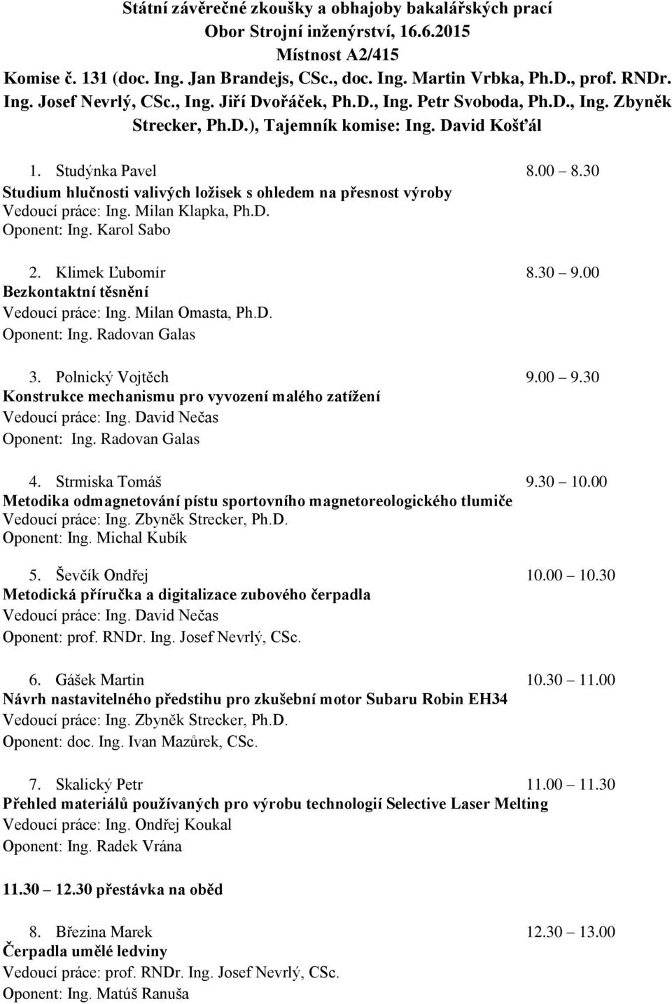 30 Studium hlučnosti valivých ložisek s ohledem na přesnost výroby Vedoucí práce: Ing. Milan Klapka, Ph.D. Oponent: Ing. Karol Sabo 2. Klimek Ľubomír 8.30 9.00 Bezkontaktní těsnění Vedoucí práce: Ing.