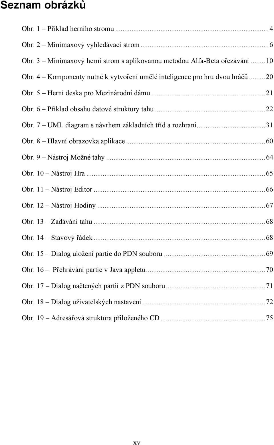 7 UML diagram s návrhem základních tříd a rozhraní...31 Obr. 8 Hlavní obrazovka aplikace...60 Obr. 9 Nástroj Možné tahy...64 Obr. 10 Nástroj Hra...65 Obr. 11 Nástroj Editor...66 Obr.