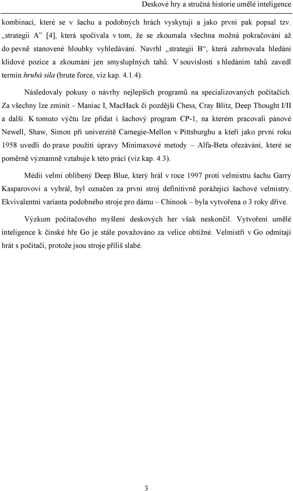 Navrhl strategii B, která zahrnovala hledání klidové pozice a zkoumání jen smysluplných tahů. V souvislosti s hledáním tahů zavedl termín hrubá síla (brute force, viz kap. 4.1.4).