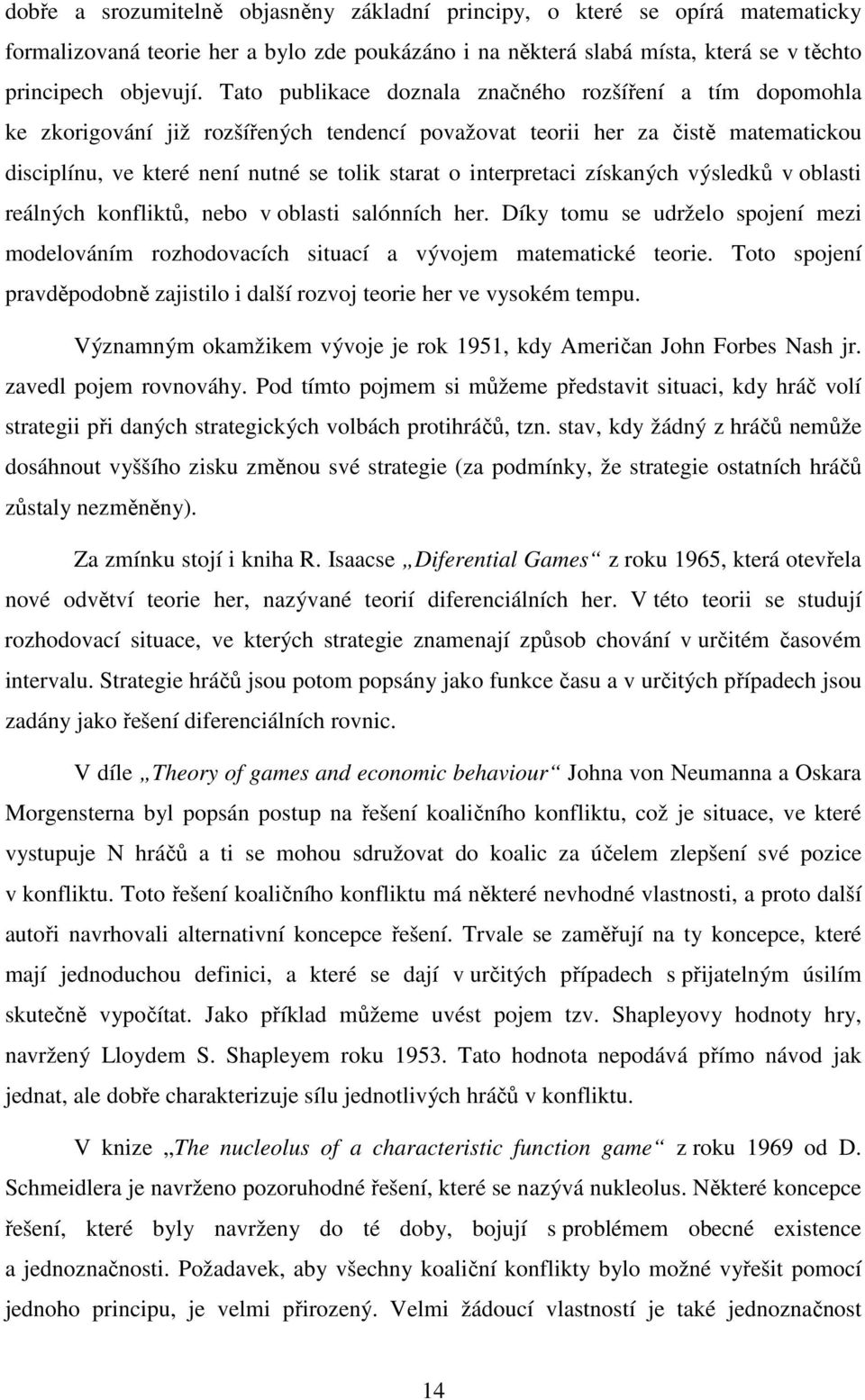 interpretaci získaných výsledků v oblasti reálných konfliktů, nebo v oblasti salónních her. Díky tomu se udrželo spojení mezi modelováním rozhodovacích situací a vývojem matematické teorie.