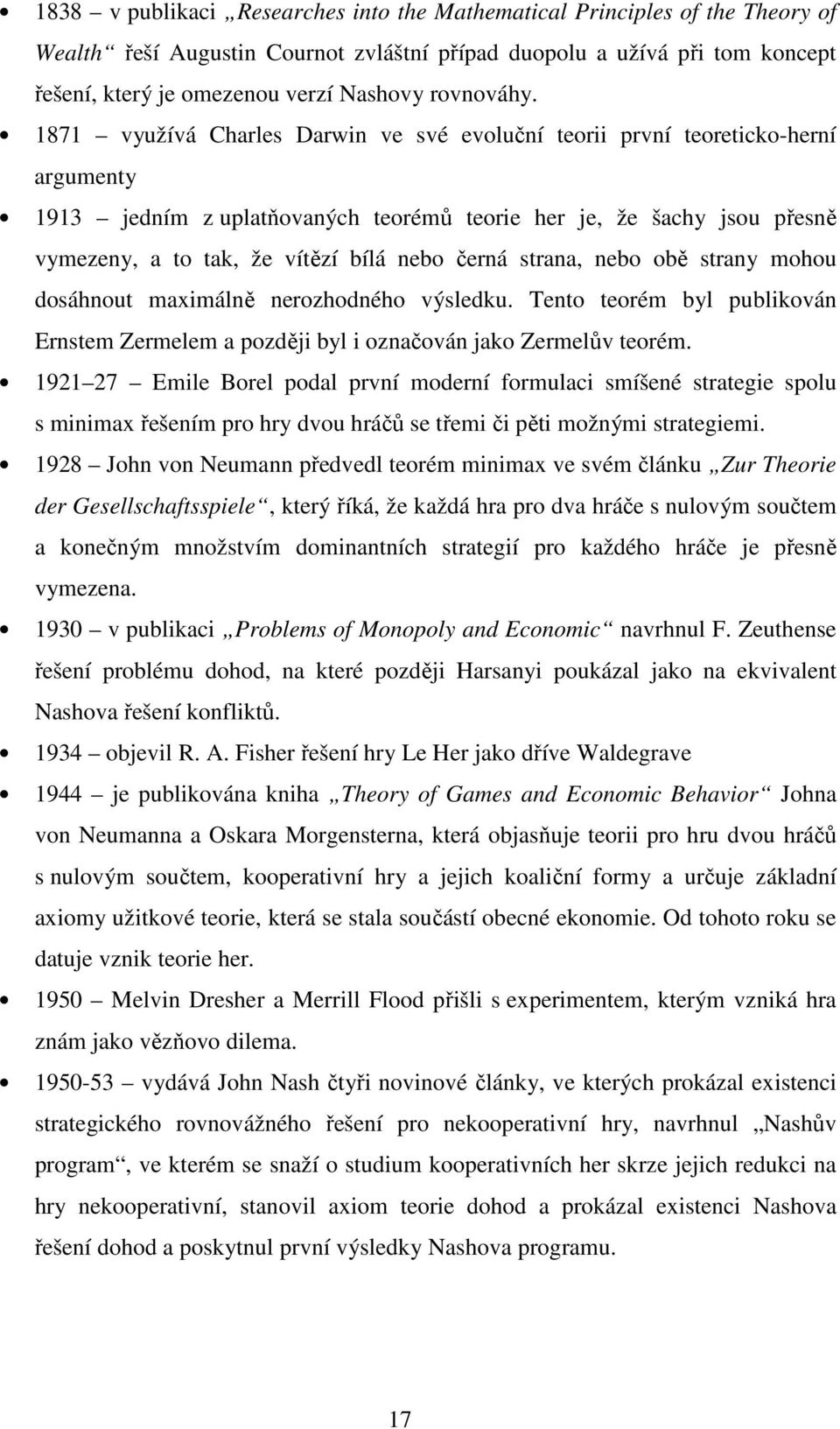 1871 využívá Charles Darwin ve své evoluční teorii první teoreticko-herní argumenty 1913 jedním z uplatňovaných teorémů teorie her je, že šachy jsou přesně vymezeny, a to tak, že vítězí bílá nebo