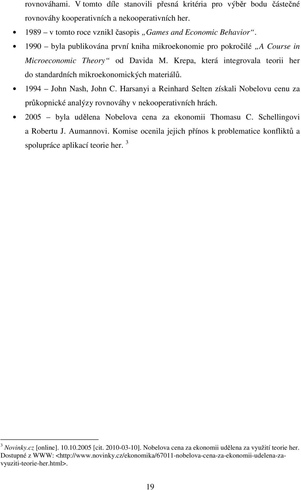 1994 John Nash, John C. Harsanyi a Reinhard Selten získali Nobelovu cenu za průkopnické analýzy rovnováhy v nekooperativních hrách. 2005 byla udělena Nobelova cena za ekonomii Thomasu C.