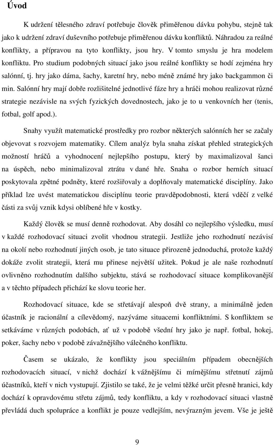 Pro studium podobných situací jako jsou reálné konflikty se hodí zejména hry salónní, tj. hry jako dáma, šachy, karetní hry, nebo méně známé hry jako backgammon či min.