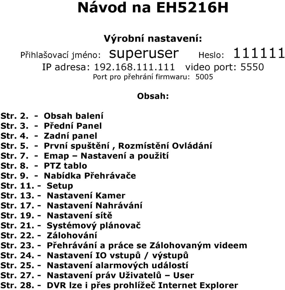- Nabídka Přehrávače Str. 11. - Setup Str. 13. - Nastavení Kamer Str. 17. - Nastavení Nahrávání Str. 19. - Nastavení sítě Str. 21. - Systémový plánovač Str. 22. - Zálohování Str. 23.