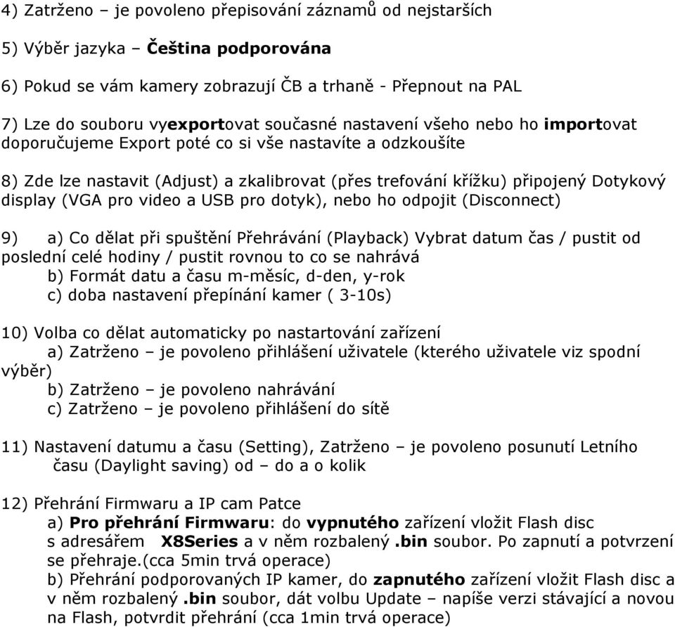 video a USB pro dotyk), nebo ho odpojit (Disconnect) 9) a) Co dělat při spuštění Přehrávání (Playback) Vybrat datum čas / pustit od poslední celé hodiny / pustit rovnou to co se nahrává b) Formát