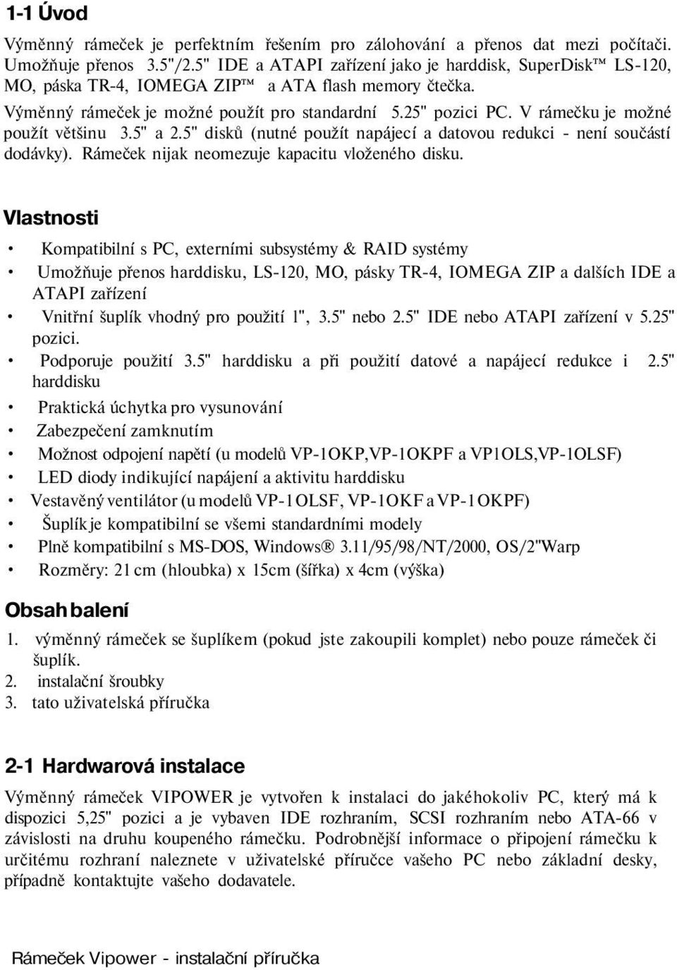 V rámečku je možné použít většinu 3.5" a 2.5" disků (nutné použít napájecí a datovou redukci - není součástí dodávky). Rámeček nijak neomezuje kapacitu vloženého disku.