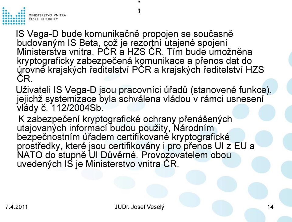 Uživateli IS Vega-D jsou pracovníci úřadů (stanovené funkce), jejichž systemizace byla schválena vládou v rámci usnesení vlády č. 112/2004Sb.