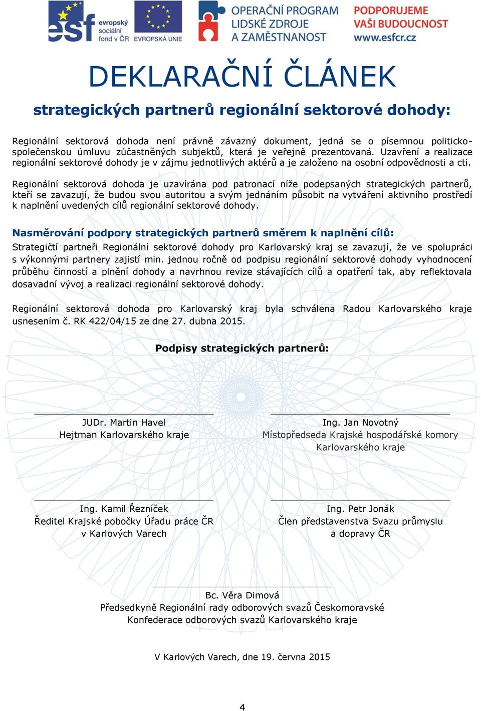 Regionální sektorová dohoda je uzavírána pod patronací níže podepsaných strategických partnerů, kteří se zavazují, že budou svou autoritou a svým jednáním působit na vytváření aktivního prostředí k