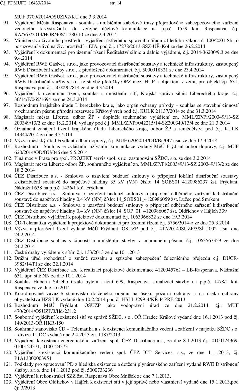 10 ze dne 2.4.2014 92. Ministerstvo životního prostředí vyjádření ústředního správního úřadu z hlediska zákona č. 100/2001 Sb., o posuzování vlivů na živ. prostředí EIA, pod č.j. 17278/2013-SSZ-ÚŘ-Kol ze dne 26.