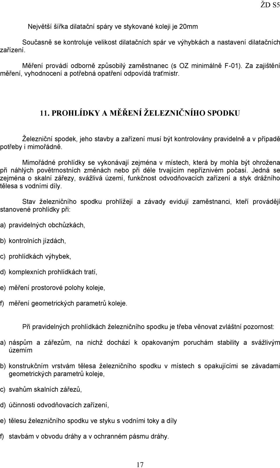 PROHLÍDKY A MĚŘENÍ ŽELEZNIČNÍHO SPODKU Železniční spodek, jeho stavby a zařízení musí být kontrolovány pravidelně a v případě potřeby i mimořádně.