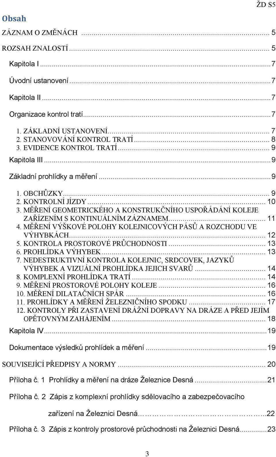 MĚŘENÍ GEOMETRICKÉHO A KONSTRUKČNÍHO USPOŘÁDÁNÍ KOLEJE ZAŘÍZENÍM S KONTINUÁLNÍM ZÁZNAMEM... 11 4. MĚŘENÍ VÝŠKOVÉ POLOHY KOLEJNICOVÝCH PÁSŮ A ROZCHODU VE VÝHYBKÁCH... 12 5.