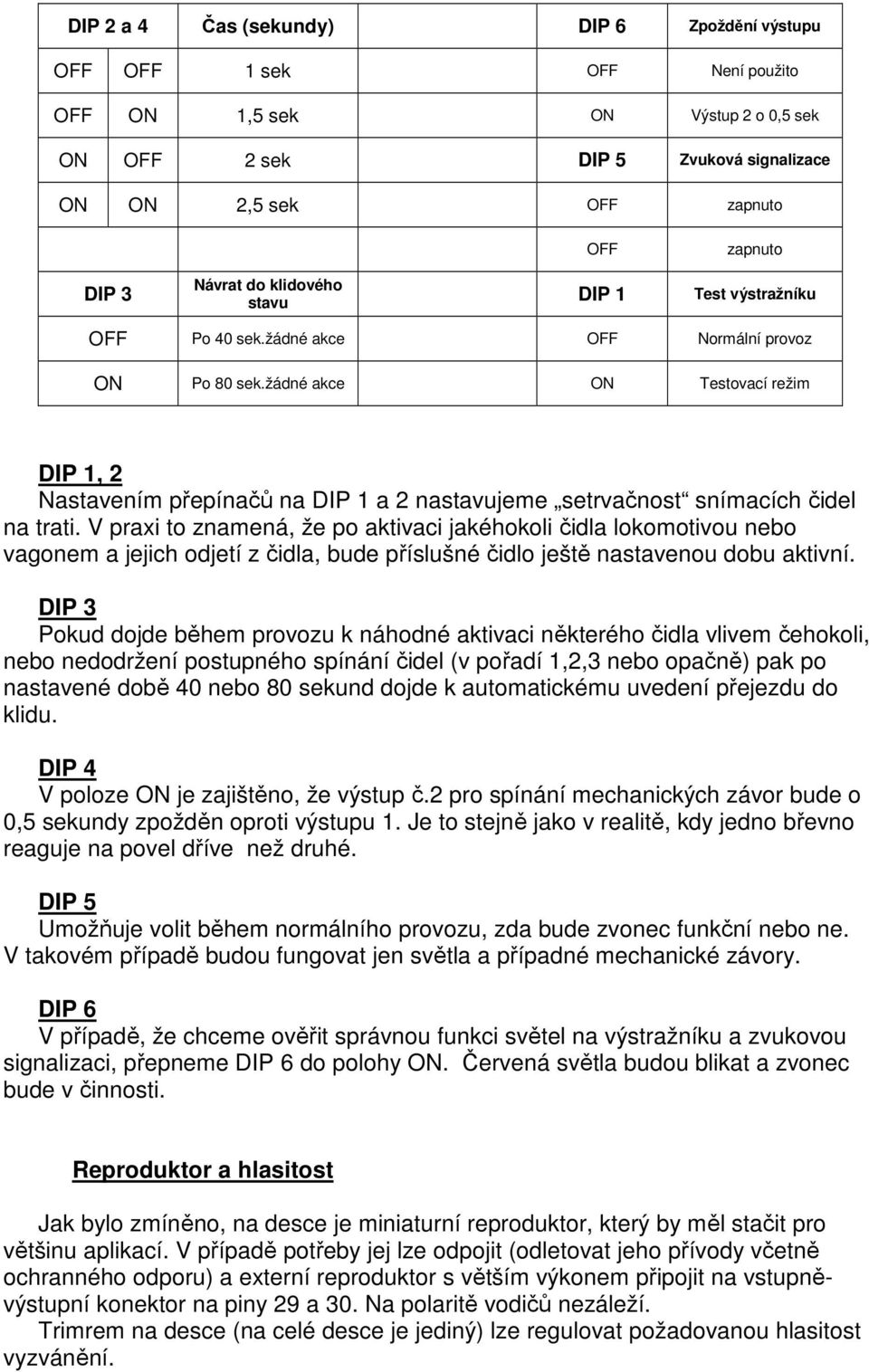 žádné akce ON Testovací režim DIP 1, 2 Nastavením přepínačů na DIP 1 a 2 nastavujeme setrvačnost snímacích čidel na trati.