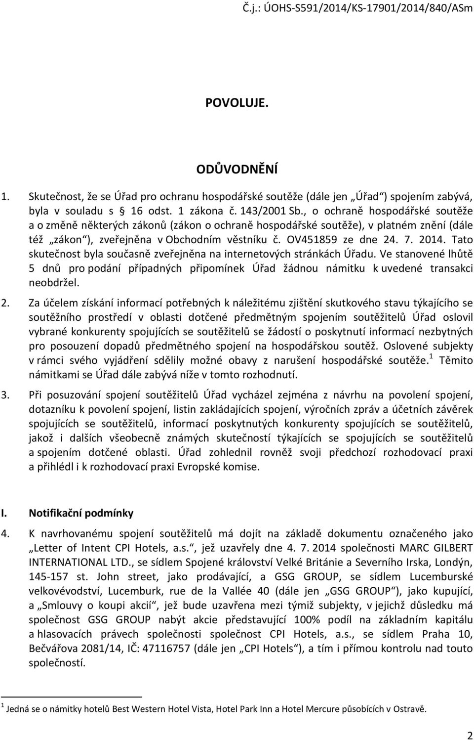 Tato skutečnost byla současně zveřejněna na internetových stránkách Úřadu. Ve stanovené lhůtě 5 dnů pro podání případných připomínek Úřad žádnou námitku k uvedené transakci neobdržel. 2.