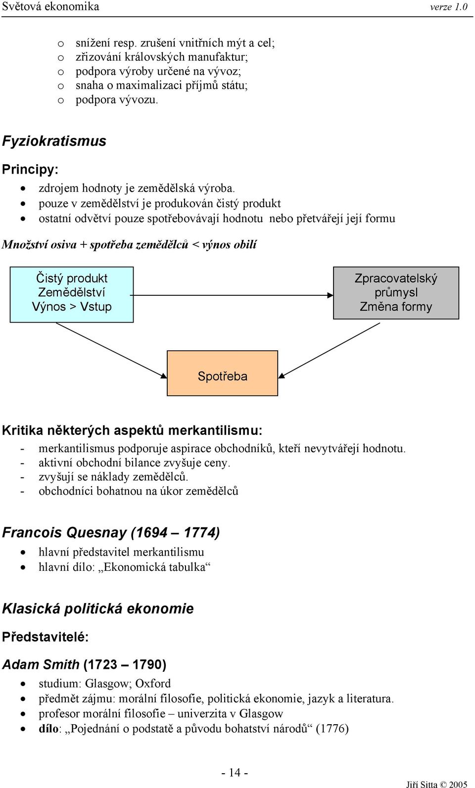 pouze v zemědělství je produkován čistý produkt ostatní odvětví pouze spotřebovávají hodnotu nebo přetvářejí její formu Množství osiva + spotřeba zemědělců < výnos obilí Čistý produkt Zemědělství