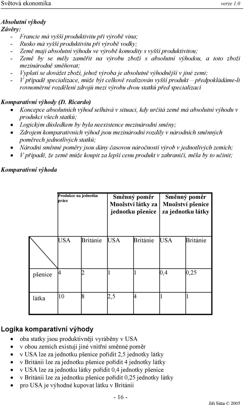 být celkově realizován vyšší produkt předpokládáme-li rovnoměrné rozdělení zdrojů mezi výrobu dvou statků před specializací Komparativní výhody (D.