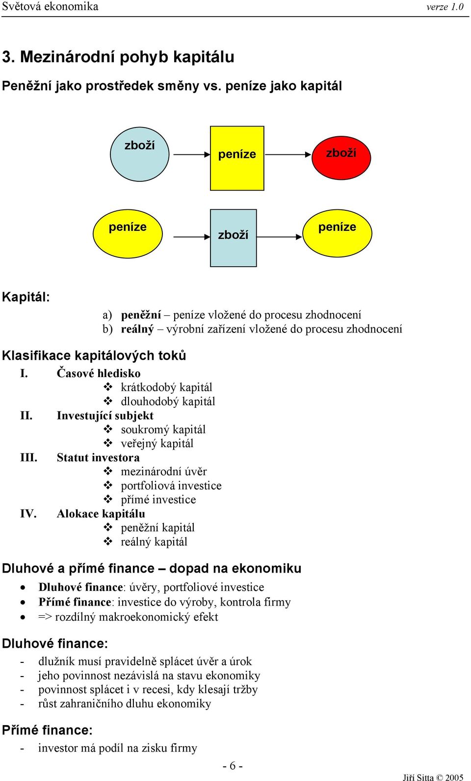 toků I. Časové hledisko krátkodobý kapitál dlouhodobý kapitál II. Investující subjekt soukromý kapitál veřejný kapitál III. Statut investora mezinárodní úvěr portfoliová investice přímé investice IV.