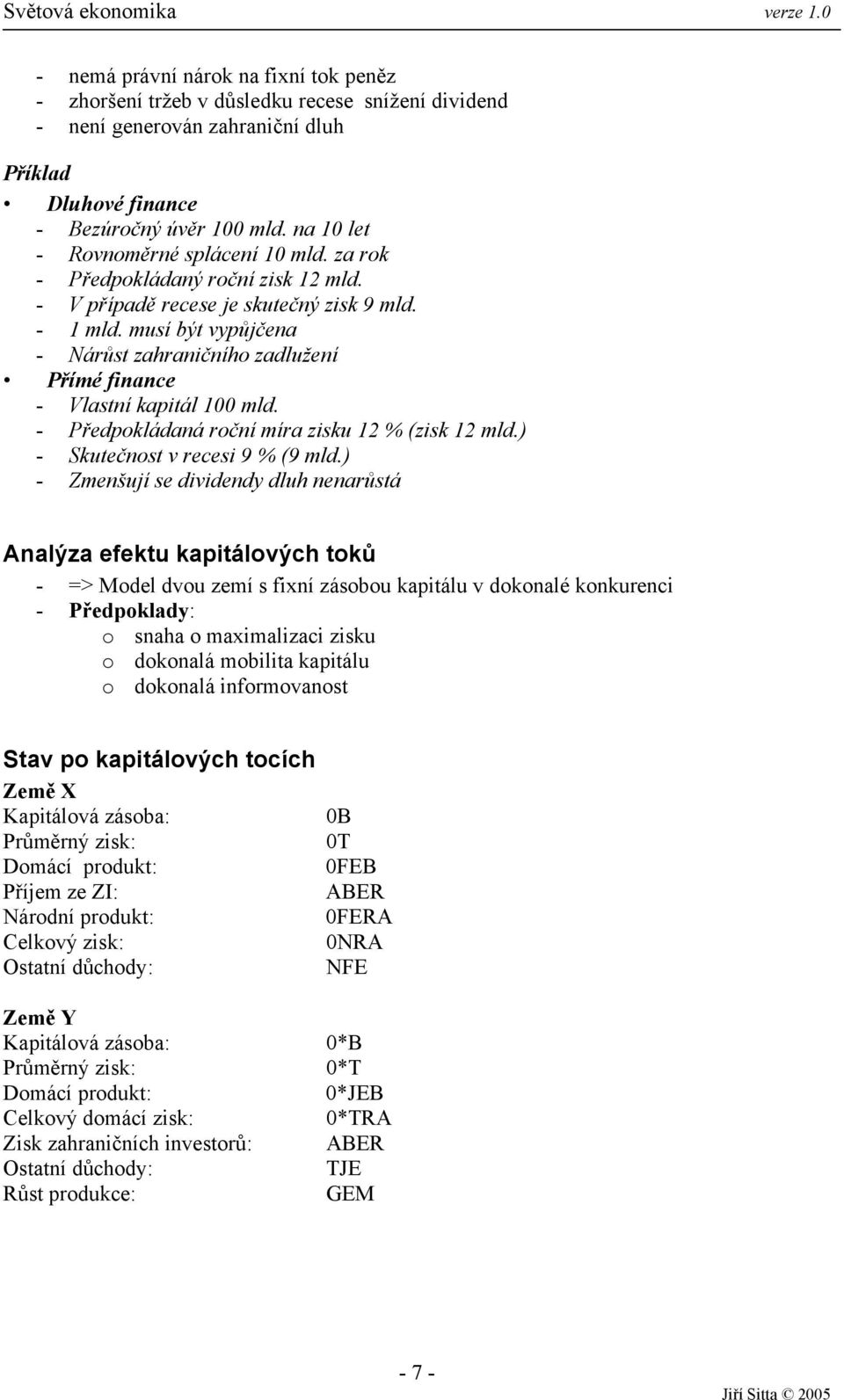 musí být vypůjčena - Nárůst zahraničního zadlužení Přímé finance - Vlastní kapitál 100 mld. - Předpokládaná roční míra zisku 12 % (zisk 12 mld.) - Skutečnost v recesi 9 % (9 mld.