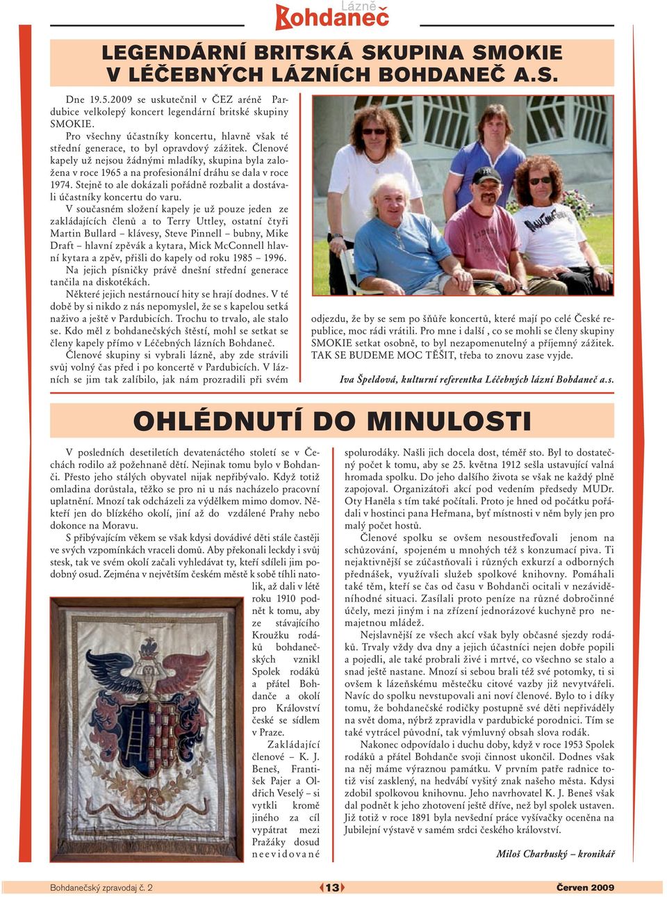 Členové kapely už nejsou žádnými mladíky, skupina byla založena v roce 1965 a na profesionální dráhu se dala v roce 1974.