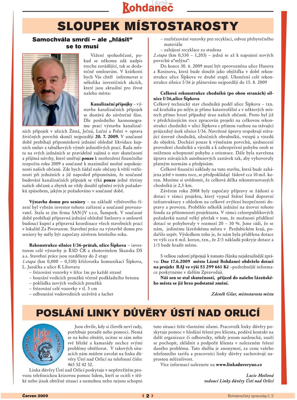 Dle posledního harmonogramu prací výstavba kanalizačních přípojek v ulicích Žitná, Ječná, Luční a Polní + oprava živičných povrchů skončí nejpozději 20. 7. 2009.