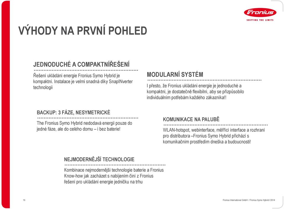 potřebám každého zákazníka!! BACKUP: 3 FÁZE, NESYMETRICKÉ The Fronius Symo Hybrid nedodavá energii pouze do jedné fáze, ale do celého domu i bez baterie!