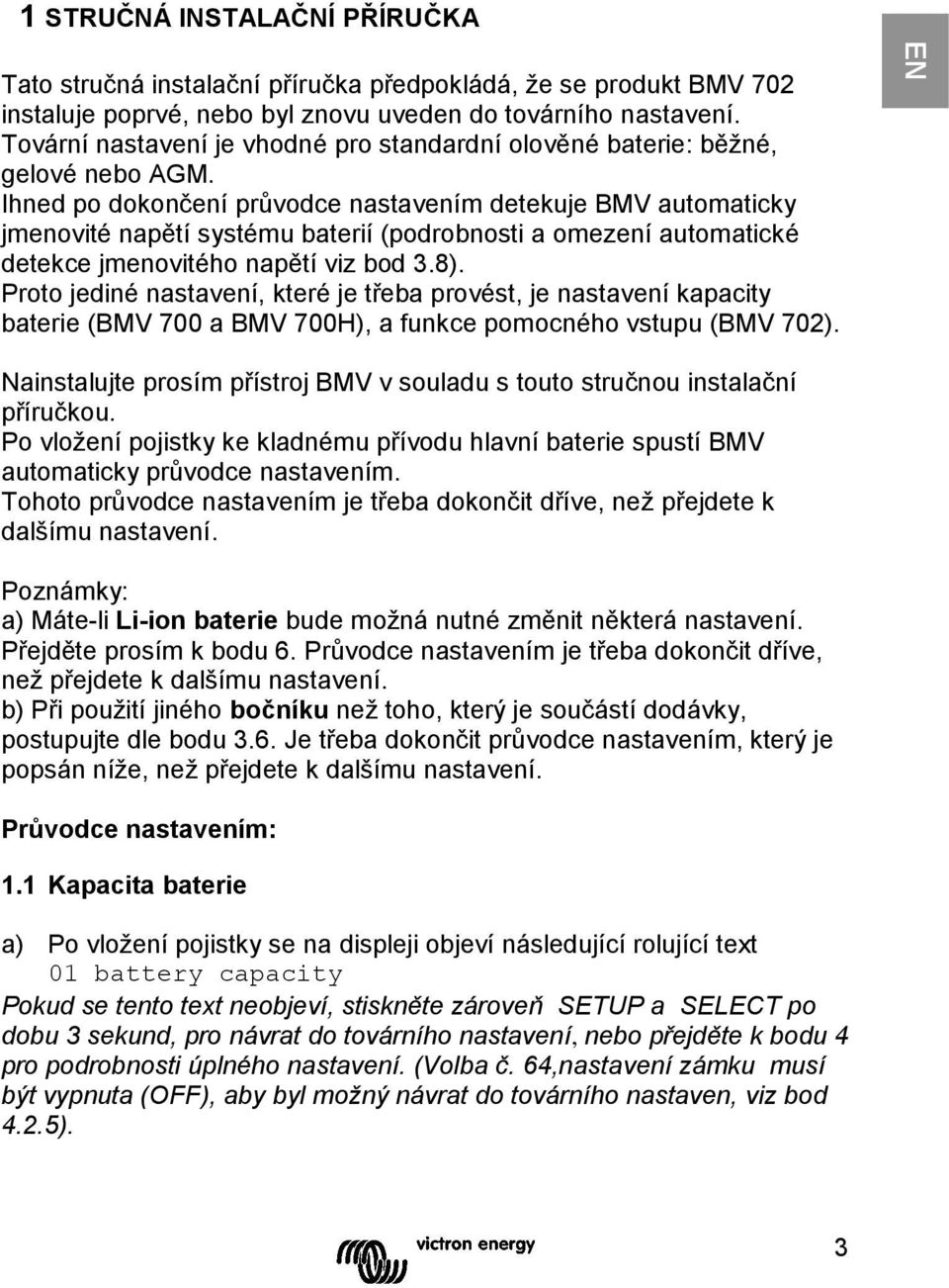 Ihned po dokončení průvodce nastavením detekuje BMV automaticky jmenovité napětí systému baterií (podrobnosti a omezení automatické detekce jmenovitého napětí viz bod 3.8).