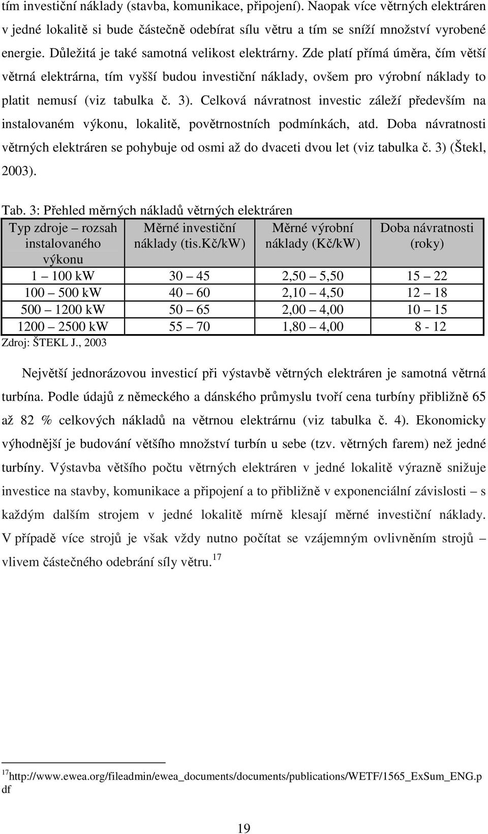 Celková návratnost investic záleží především na instalovaném výkonu, lokalitě, povětrnostních podmínkách, atd.