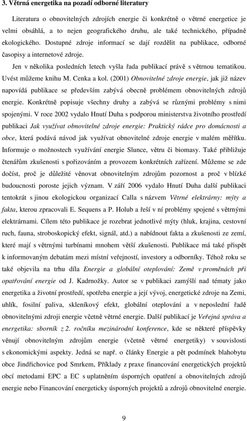 Uvést můžeme knihu M. Cenka a kol. (2001) Obnovitelné zdroje energie, jak již název napovídá publikace se především zabývá obecně problémem obnovitelných zdrojů energie.