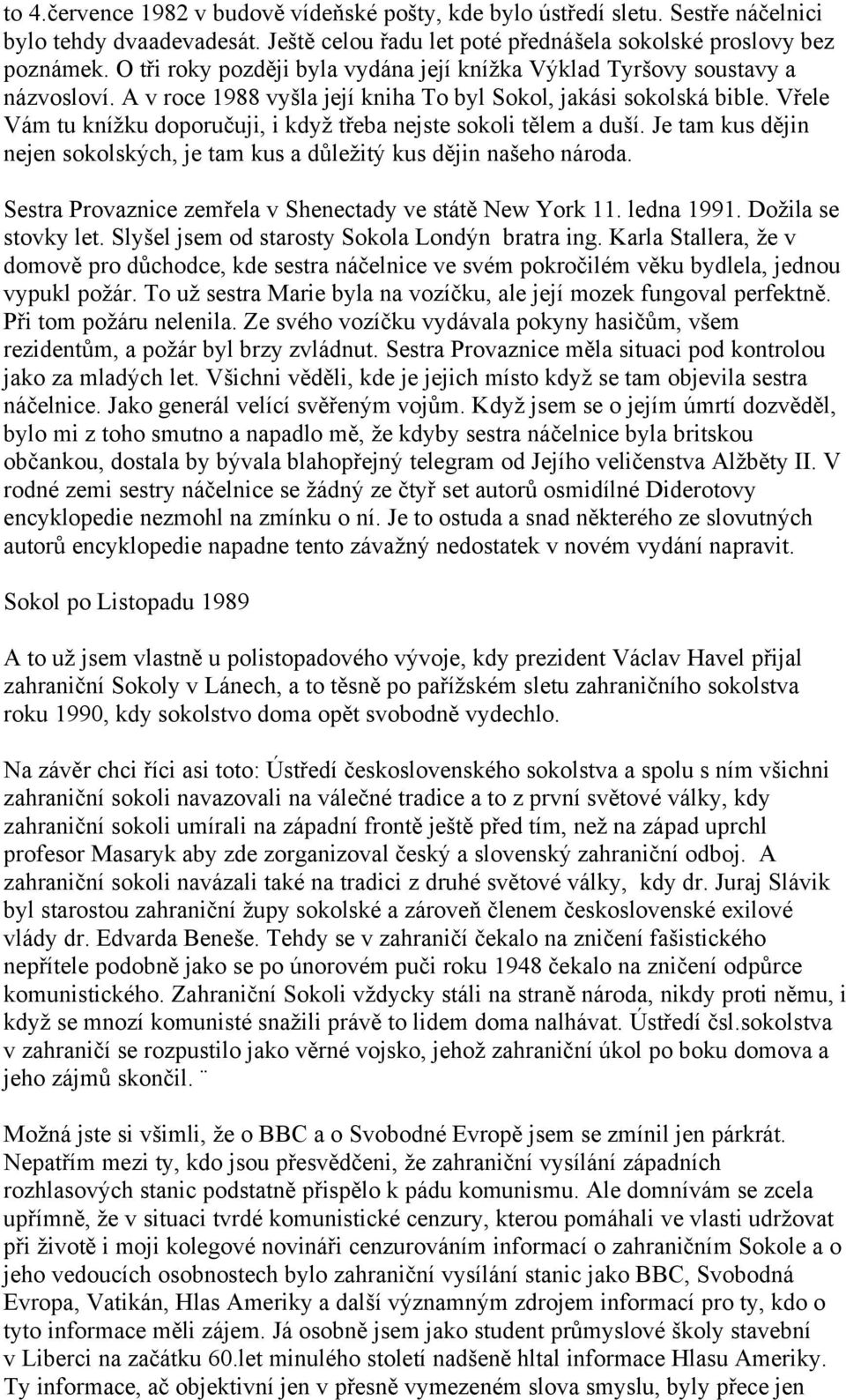 Vřele Vám tu knížku doporučuji, i když třeba nejste sokoli tělem a duší. Je tam kus dějin nejen sokolských, je tam kus a důležitý kus dějin našeho národa.