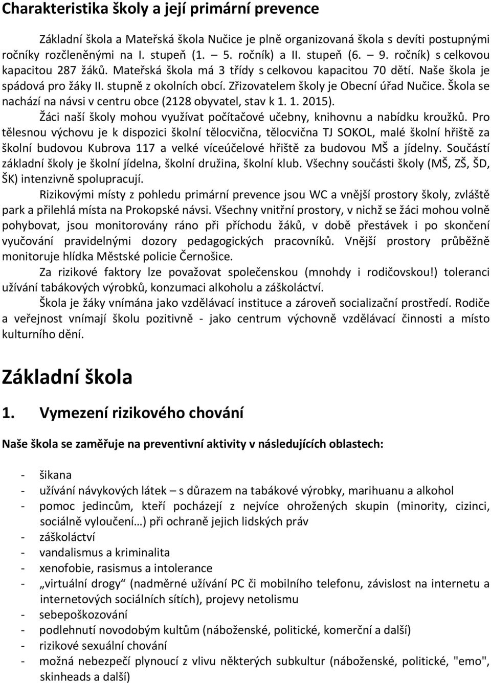 Škola se nachází na návsi v centru obce (2128 obyvatel, stav k 1. 1. 2015). Žáci naší školy mohou využívat počítačové učebny, knihovnu a nabídku kroužků.