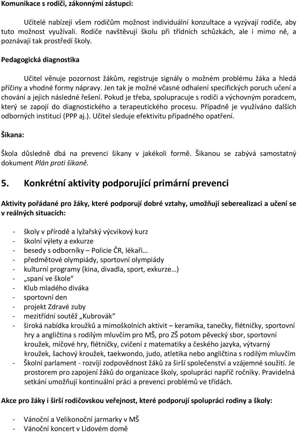 Pedagogická diagnostika Učitel věnuje pozornost žákům, registruje signály o možném problému žáka a hledá příčiny a vhodné formy nápravy.