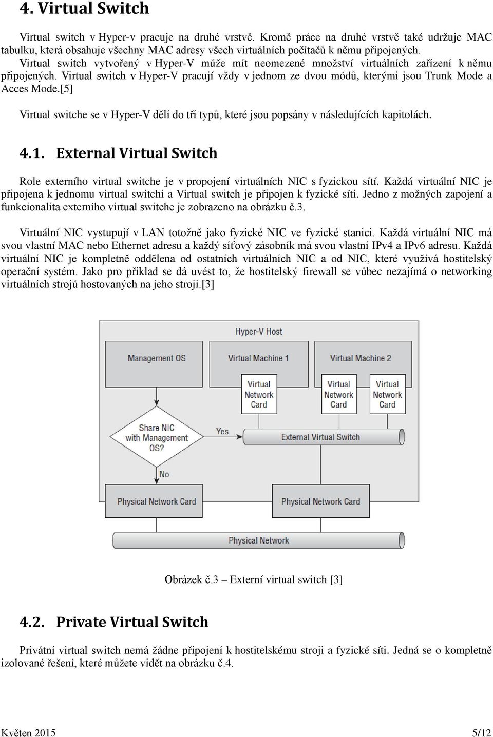 Virtual switch vytvořený v Hyper-V může mít neomezené množství virtuálních zařízení k němu připojených.
