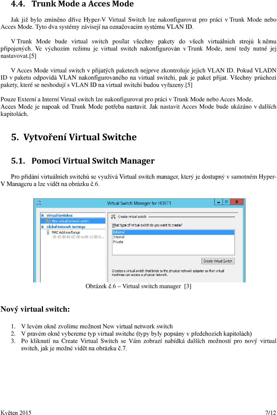 Ve výchozím režimu je virtual switch nakonfigurován v Trunk Mode, není tedy nutné jej nastavovat.[5] V Acces Mode virtual switch v přijatých paketech nejprve zkontroluje jejich VLAN ID.