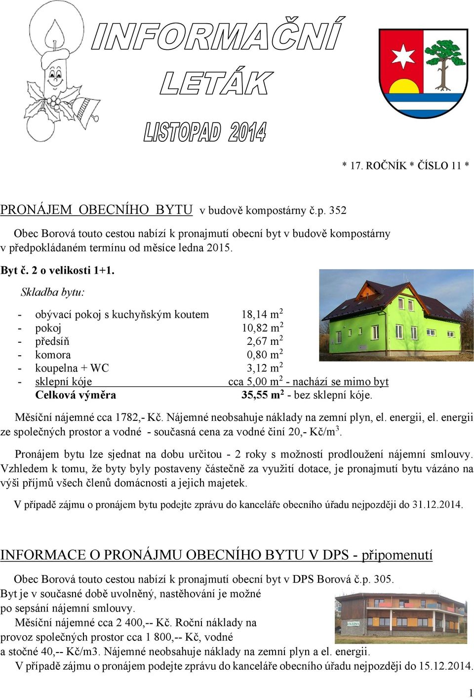 Skladba bytu: - obývací pokoj s kuchyňským koutem pokoj předsíň komora koupelna + WC sklepní kóje Celková výměra 18,14 m2 10,82 m2 2,67 m2 0,80 m2 3,12 m2 cca 5,00 m2 - nachází se mimo byt 35,55 m2 -