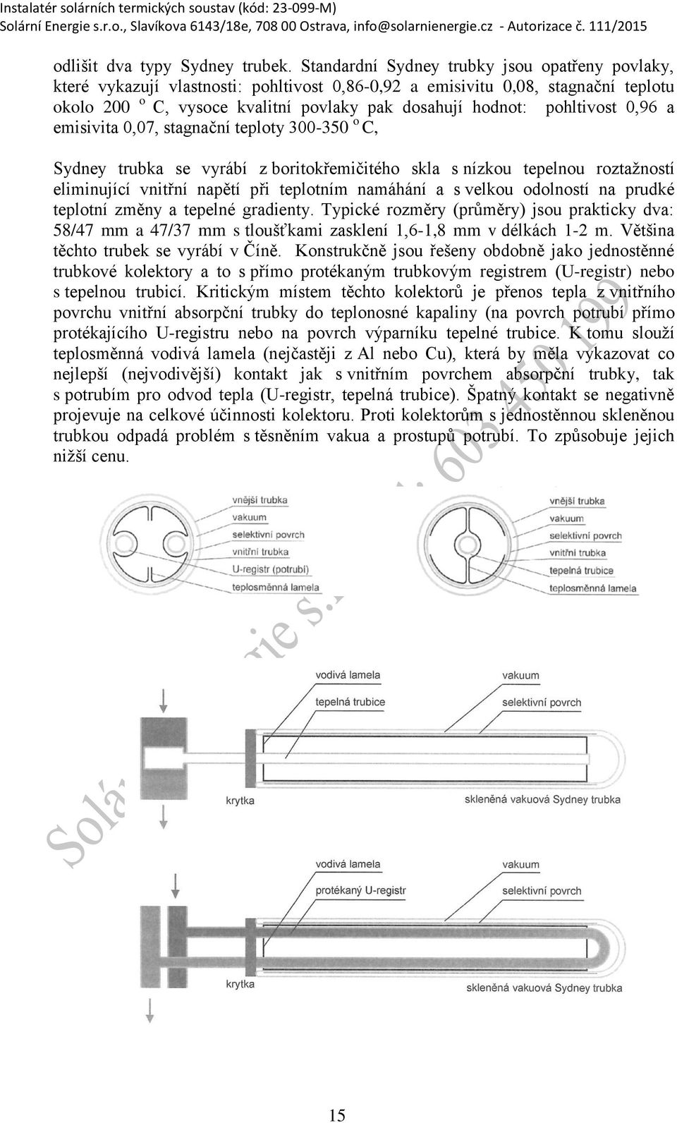 pohltivost 0,96 a emisivita 0,07, stagnační teploty 300-350 o C, Sydney trubka se vyrábí z boritokřemičitého skla s nízkou tepelnou roztaţností eliminující vnitřní napětí při teplotním namáhání a s