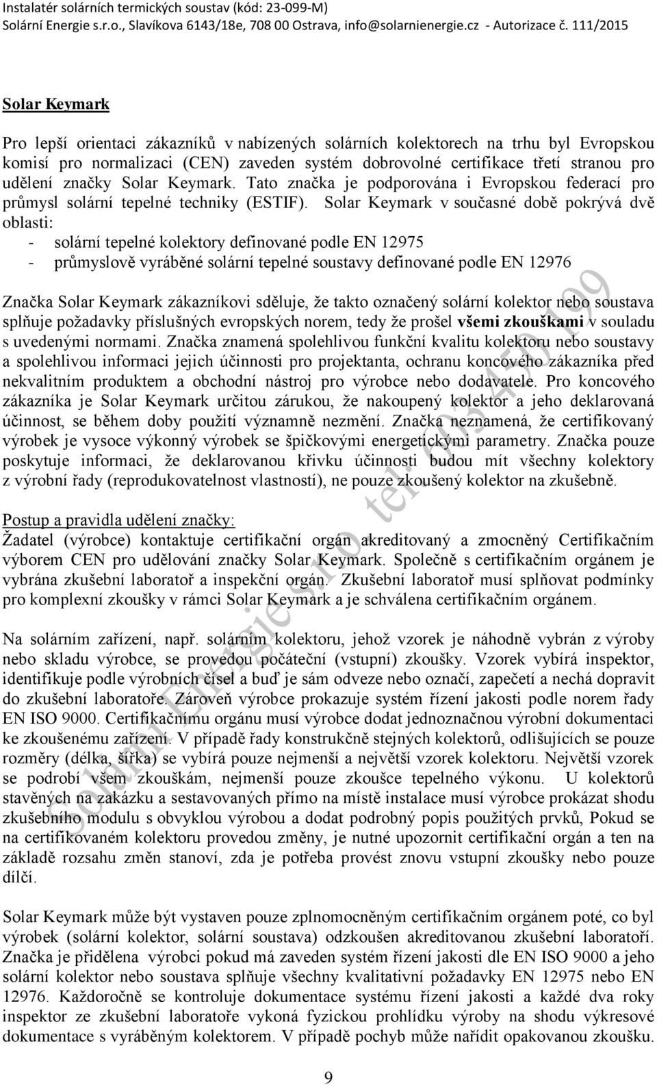 Solar Keymark v současné době pokrývá dvě oblasti: - solární tepelné kolektory definované podle EN 12975 - průmyslově vyráběné solární tepelné soustavy definované podle EN 12976 Značka Solar Keymark