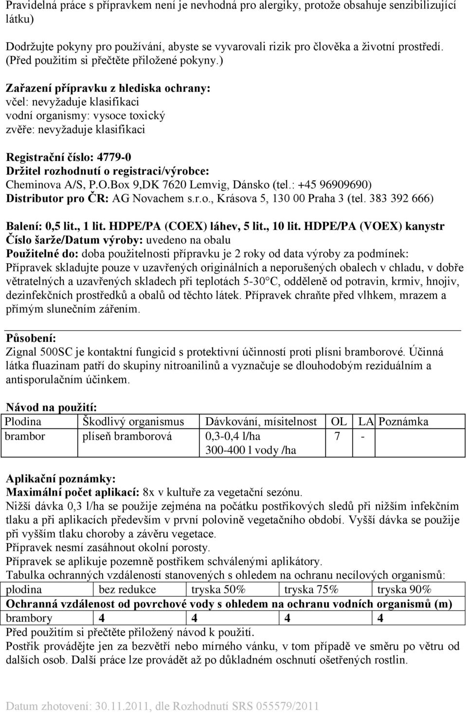 ) Zařazení přípravku z hlediska ochrany: včel: nevyžaduje klasifikaci vodní organismy: vysoce toxický zvěře: nevyžaduje klasifikaci Registrační číslo: 4779-0 Držitel rozhodnutí o registraci/výrobce: