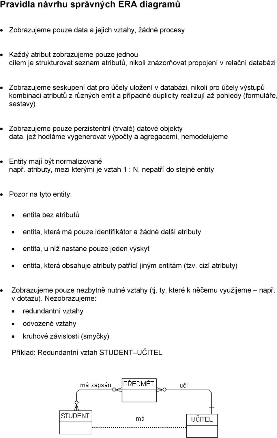 Zobrazujeme pouze perzistentní (trvalé) datové objekty data, jež hodláme vygenerovat výpočty a agregacemi, nemodelujeme Entity mají být normalizované např.