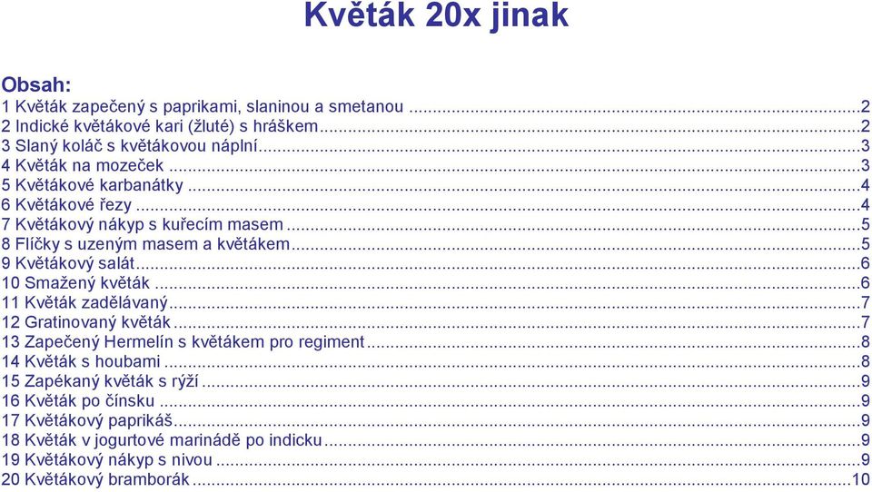 .. 5 9 Květákový salát... 6 10 Smažený květák... 6 11 Květák zadělávaný... 7 12 Gratinovaný květák... 7 13 Zapečený Hermelín s květákem pro regiment... 8 14 Květák s houbami.