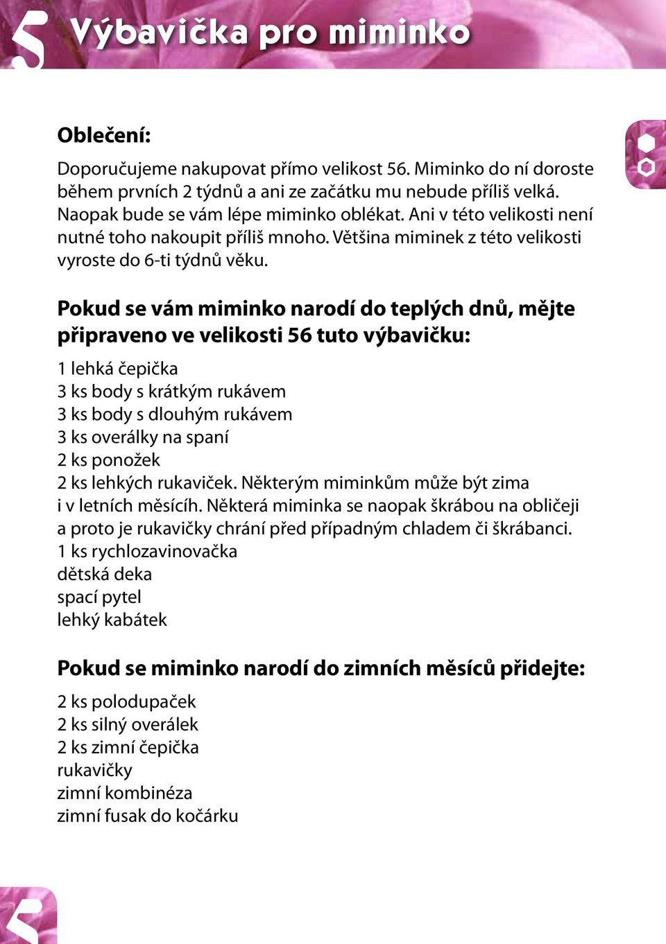 Pokud se vám miminko narodí do teplých dnů, mějte připraveno ve velikosti 56 tuto výbavičku: 1 lehká čepička 3 ks body s krátkým rukávem 3 ks body s dlouhým rukávem 3 ks overálky na spaní 2 ks