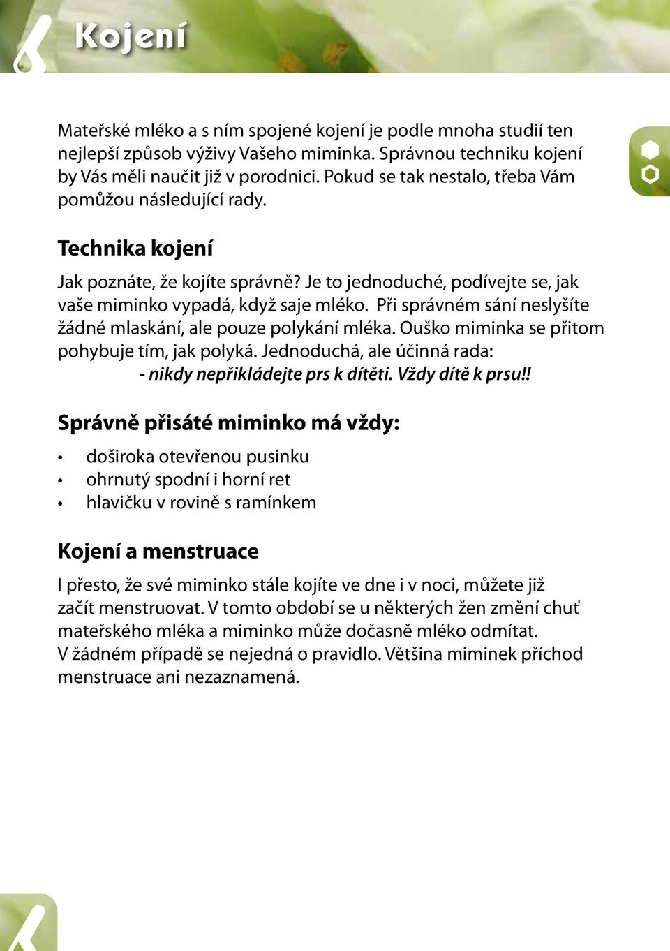 Při správném sání neslyšíte žádné mlaskání, ale pouze polykání mléka. Ouško miminka se přitom pohybuje tím, jak polyká. Jednoduchá, ale účinná rada: - nikdy nepřikládejte prs k dítěti.