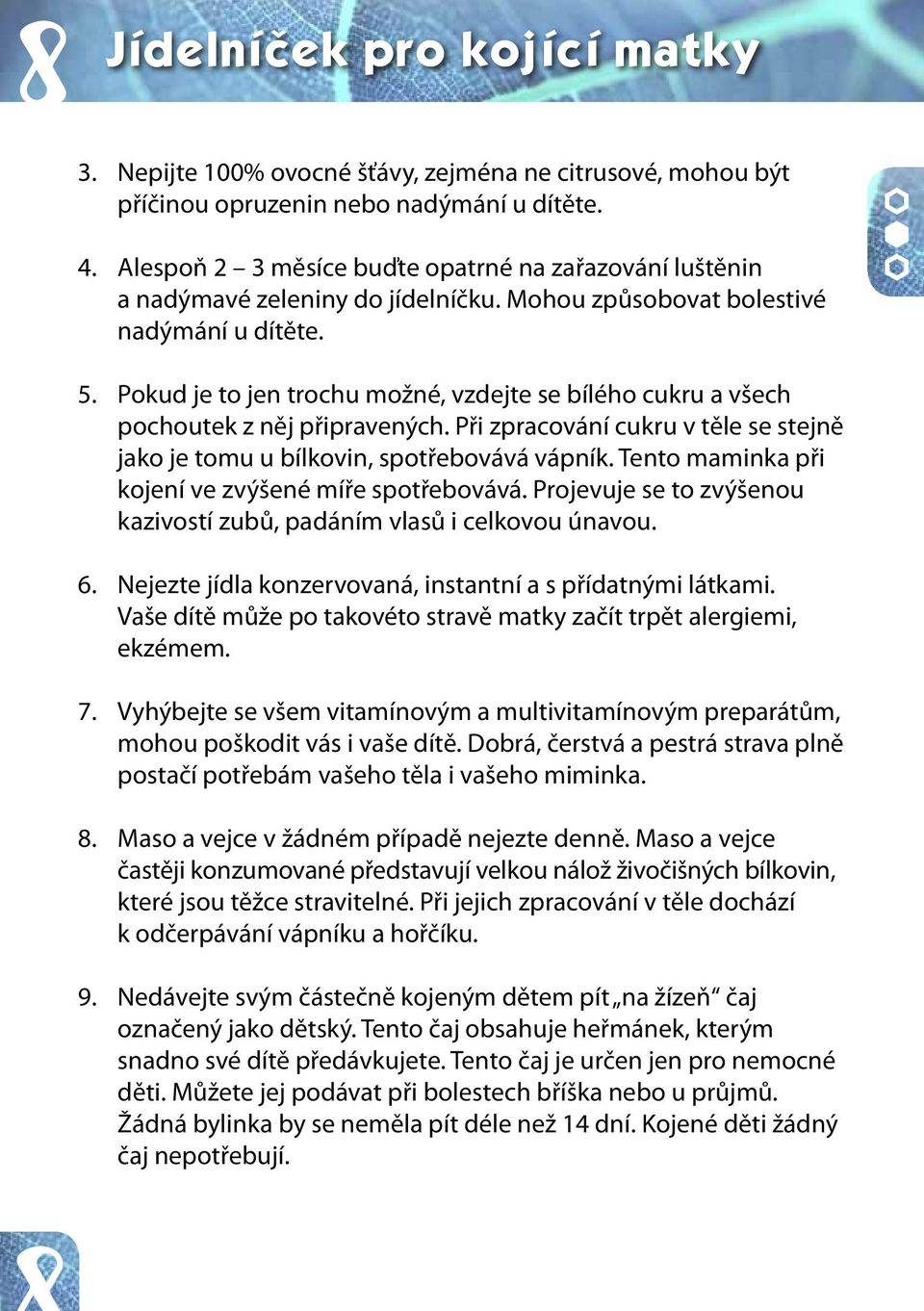 Pokud je to jen trochu možné, vzdejte se bílého cukru a všech pochoutek z něj připravených. Při zpracování cukru v těle se stejně jako je tomu u bílkovin, spotřebovává vápník.