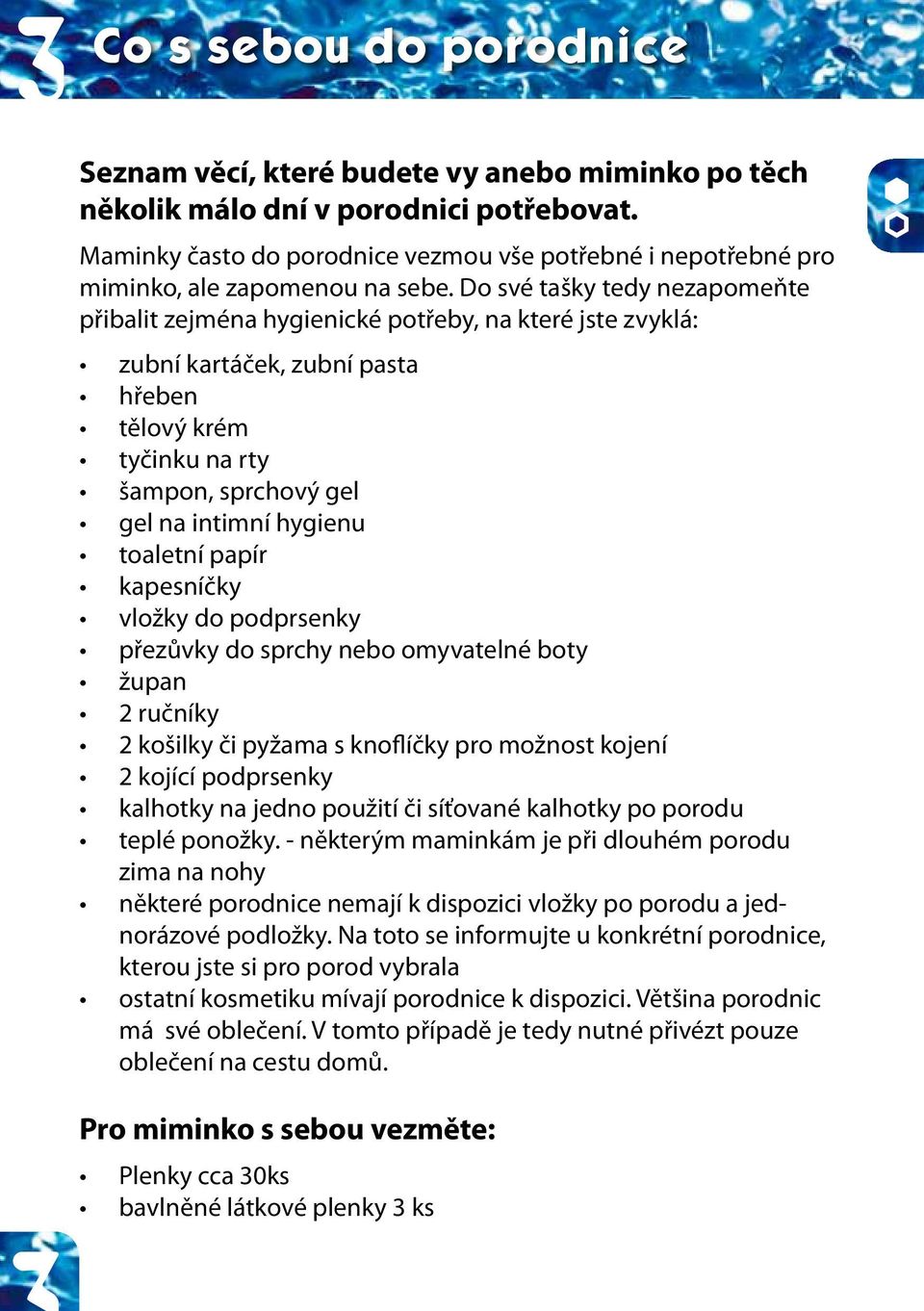 Do své tašky tedy nezapomeňte přibalit zejména hygienické potřeby, na které jste zvyklá: zubní kartáček, zubní pasta hřeben tělový krém tyčinku na rty šampon, sprchový gel gel na intimní hygienu