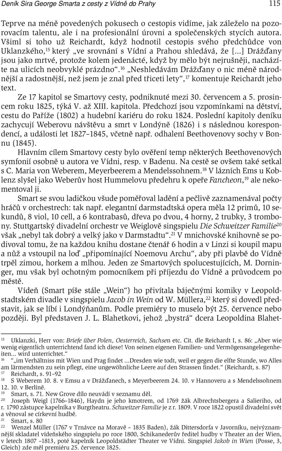 Všiml si toho už Reichardt, když hodnotil cestopis svého předchůdce von Uklanzkého, 15 který ve srovnání s Vídní a Prahou shledává, že [ ] Drážďany jsou jako mrtvé, protože kolem jedenácté, když by