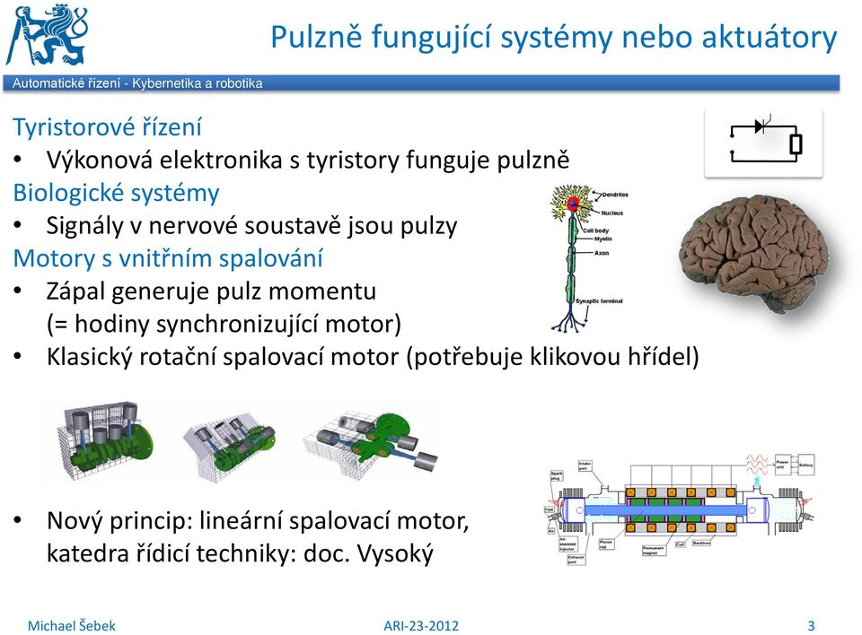 spalování Zápal generuje pulz momentu (= hodiny synchronizující motor) Klasický rotační spalovací motor (potřebuje