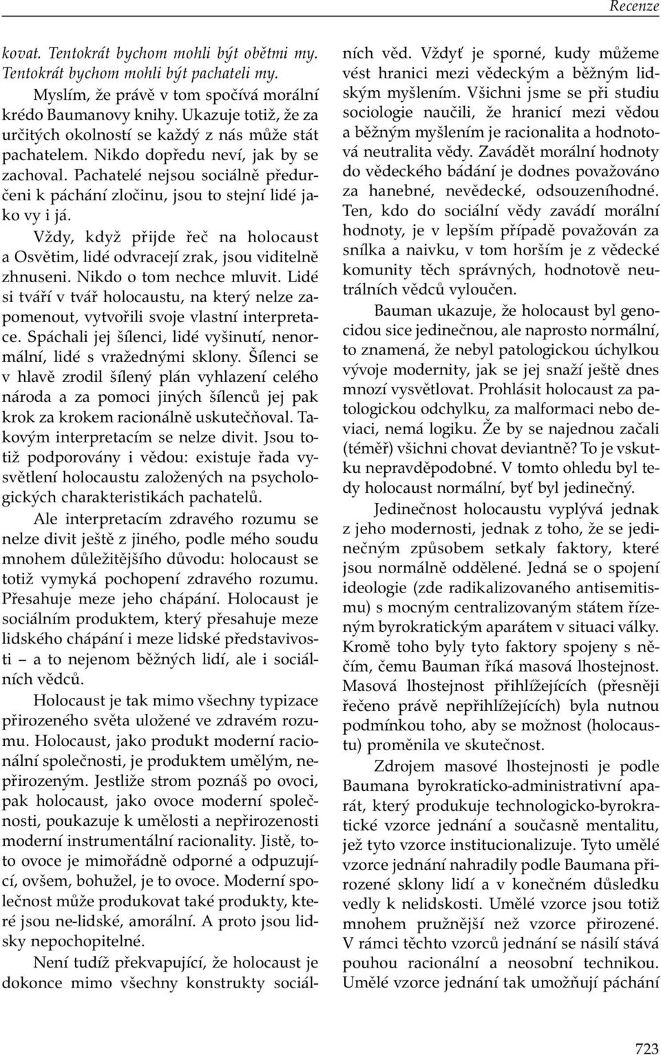 Pachatelé nejsou sociálně předurčeni k páchání zločinu, jsou to stejní lidé jako vy i já. Vždy, když přijde řeč na holocaust a Osvětim, lidé odvracejí zrak, jsou viditelně zhnuseni.