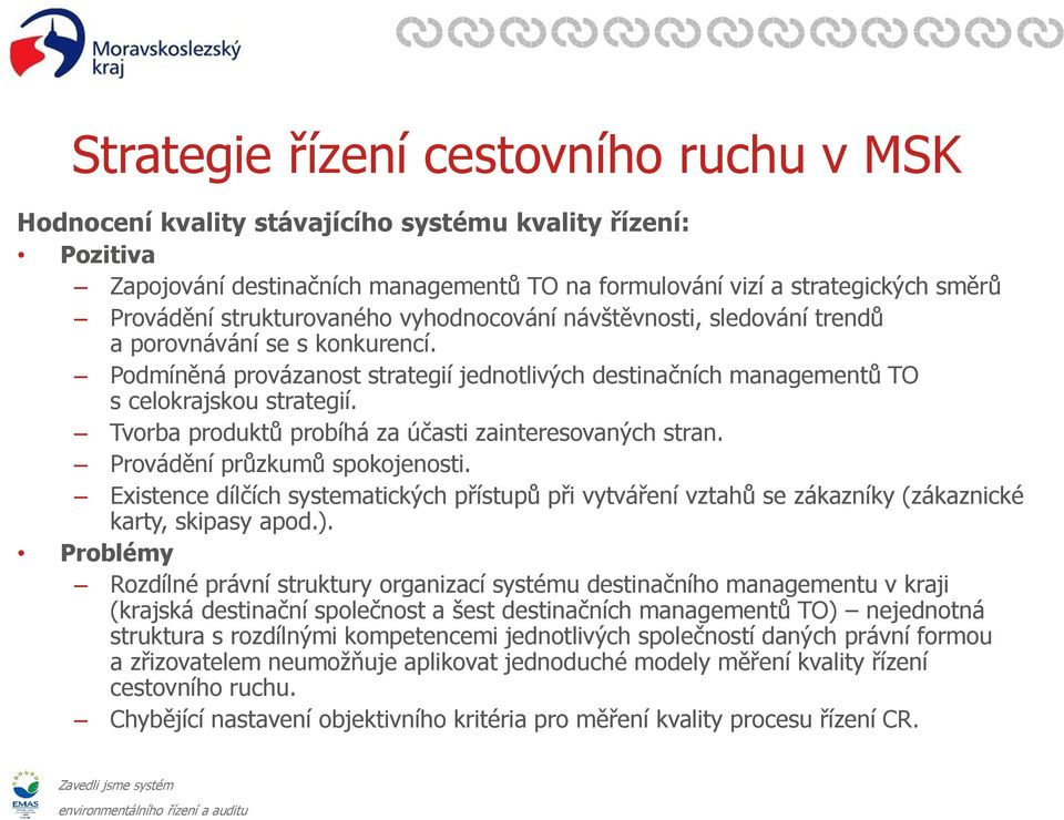 Tvorba produktů probíhá za účasti zainteresovaných stran. Provádění průzkumů spokojenosti. Existence dílčích systematických přístupů při vytváření vztahů se zákazníky (zákaznické karty, skipasy apod.